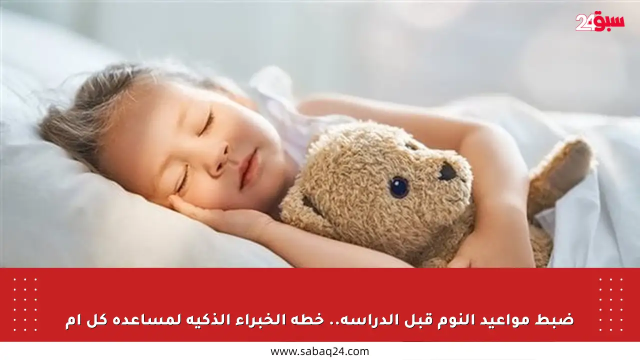 ضبط مواعيد النوم قبل الدراسة.. خطة الخبراء الذكية لمساعدة كل أم